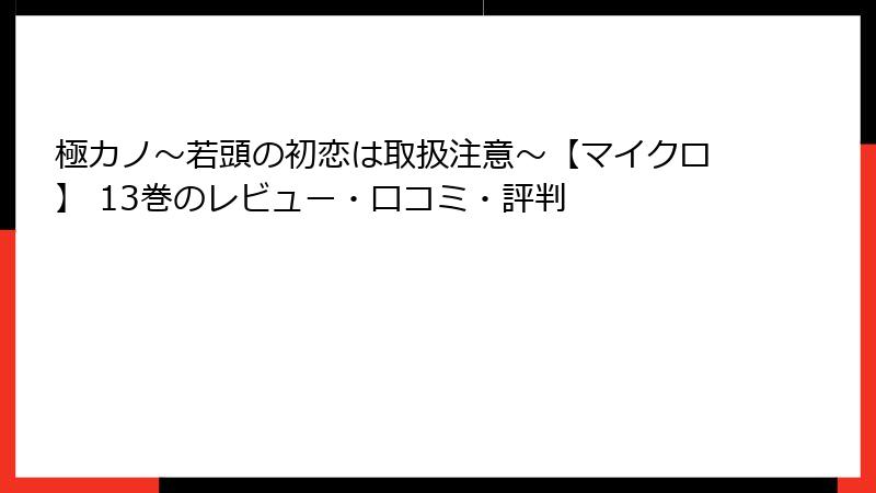極カノ～若頭の初恋は取扱注意～【マイクロ】 13巻のレビュー・口コミ・評判