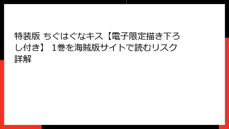 特装版 ちぐはぐなキス【電子限定描き下ろし付き】 1巻を海賊版サイトで読むリスク詳解