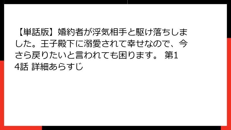 【単話版】婚約者が浮気相手と駆け落ちしました。王子殿下に溺愛されて幸せなので、今さら戻りたいと言われても困ります。 第14話 詳細あらすじ