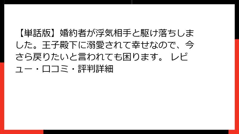 【単話版】婚約者が浮気相手と駆け落ちしました。王子殿下に溺愛されて幸せなので、今さら戻りたいと言われても困ります。 レビュー・口コミ・評判詳細