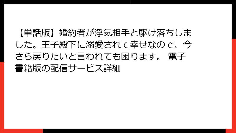 【単話版】婚約者が浮気相手と駆け落ちしました。王子殿下に溺愛されて幸せなので、今さら戻りたいと言われても困ります。 電子書籍版の配信サービス詳細