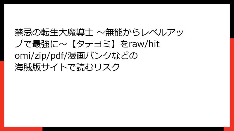 禁忌の転生大魔導士 ～無能からレベルアップで最強に～【タテヨミ】をraw/hitomi/zip/pdf/漫画バンクなどの海賊版サイトで読むリスク
