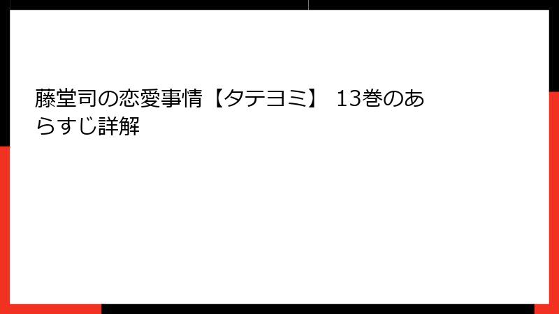 藤堂司の恋愛事情【タテヨミ】 13巻のあらすじ詳解