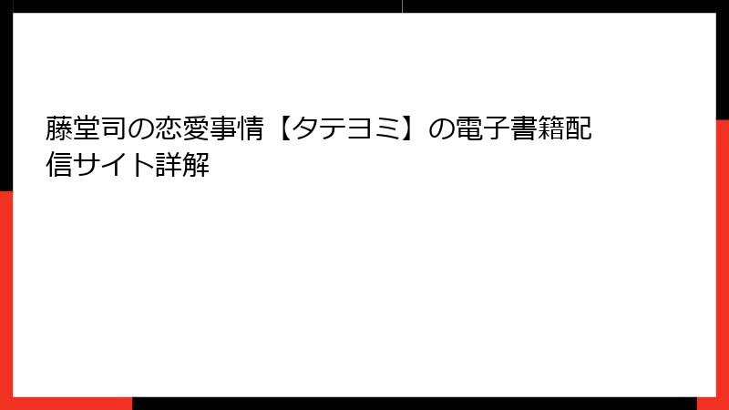 藤堂司の恋愛事情【タテヨミ】の電子書籍配信サイト詳解