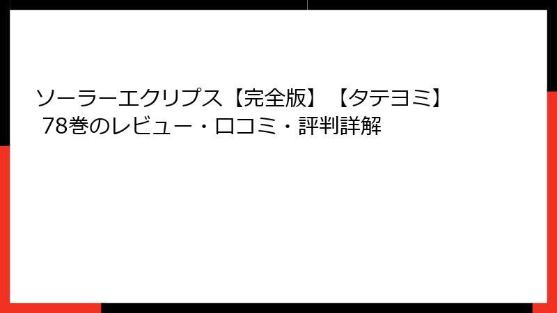 ソーラーエクリプス【完全版】【タテヨミ】 78巻のレビュー・口コミ・評判詳解