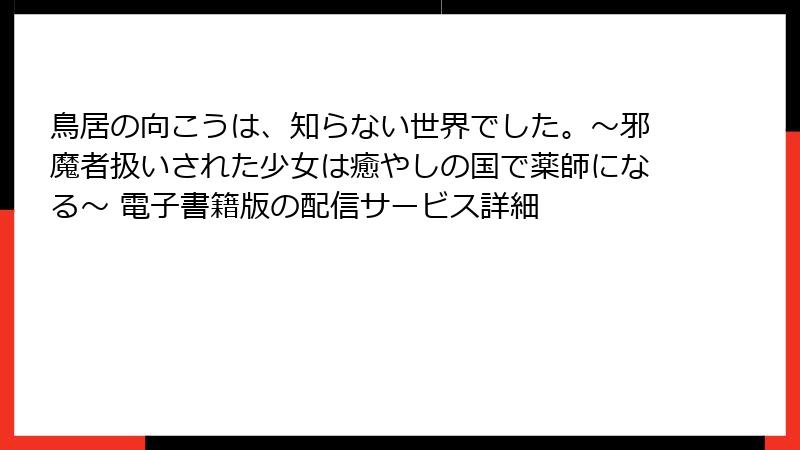 鳥居の向こうは、知らない世界でした。～邪魔者扱いされた少女は癒やしの国で薬師になる～ 電子書籍版の配信サービス詳細