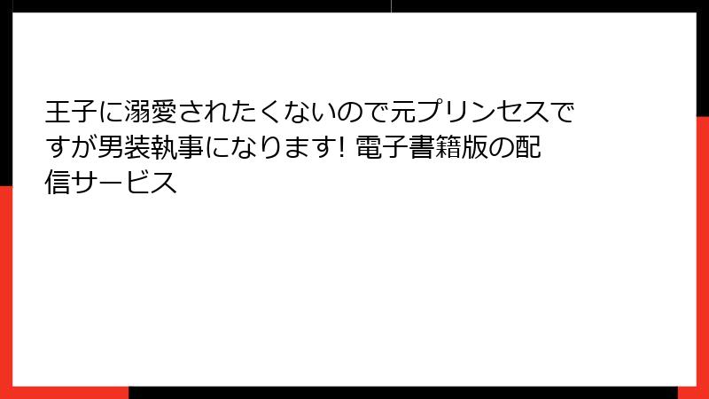 王子に溺愛されたくないので元プリンセスですが男装執事になります! 電子書籍版の配信サービス
