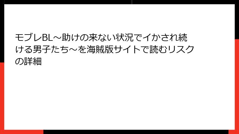 モブレBL～助けの来ない状況でイかされ続ける男子たち～を海賊版サイトで読むリスクの詳細