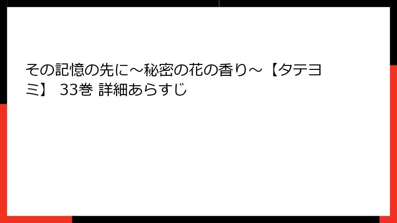 その記憶の先に～秘密の花の香り～【タテヨミ】 33巻 詳細あらすじ