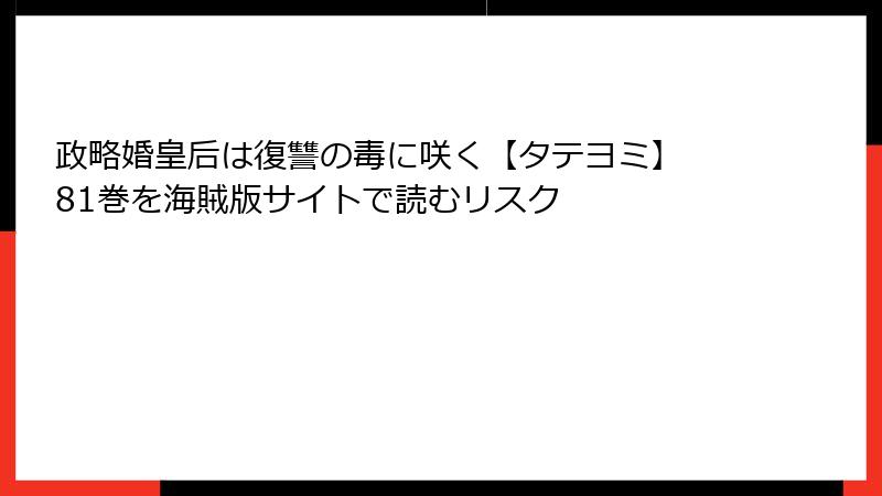 政略婚皇后は復讐の毒に咲く【タテヨミ】 81巻を海賊版サイトで読むリスク