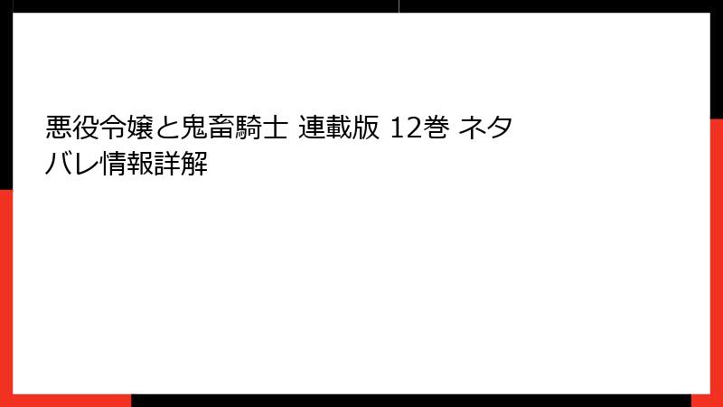悪役令嬢と鬼畜騎士 連載版 12巻 ネタバレ情報詳解