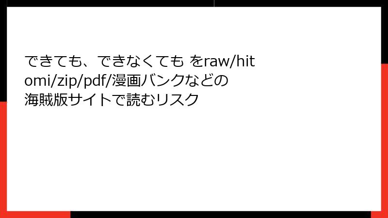 できても、できなくても をraw/hitomi/zip/pdf/漫画バンクなどの海賊版サイトで読むリスク