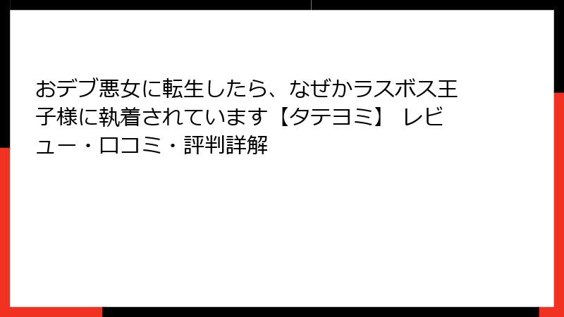 おデブ悪女に転生したら、なぜかラスボス王子様に執着されています【タテヨミ】 レビュー・口コミ・評判詳解
