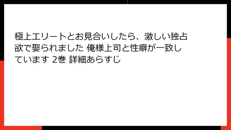 極上エリートとお見合いしたら、激しい独占欲で娶られました 俺様上司と性癖が一致しています 2巻 詳細あらすじ