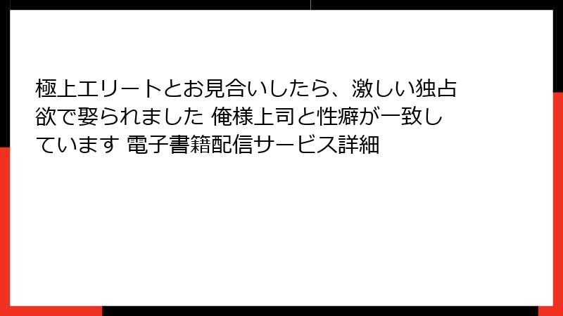 極上エリートとお見合いしたら、激しい独占欲で娶られました 俺様上司と性癖が一致しています 電子書籍配信サービス詳細