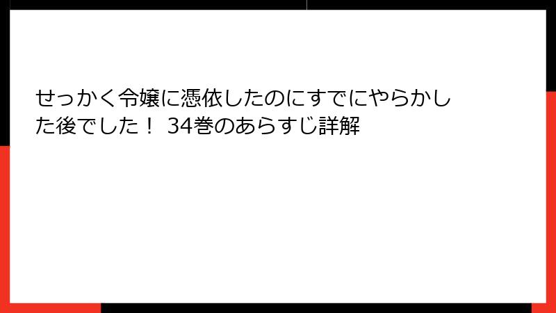 せっかく令嬢に憑依したのにすでにやらかした後でした！ 34巻のあらすじ詳解