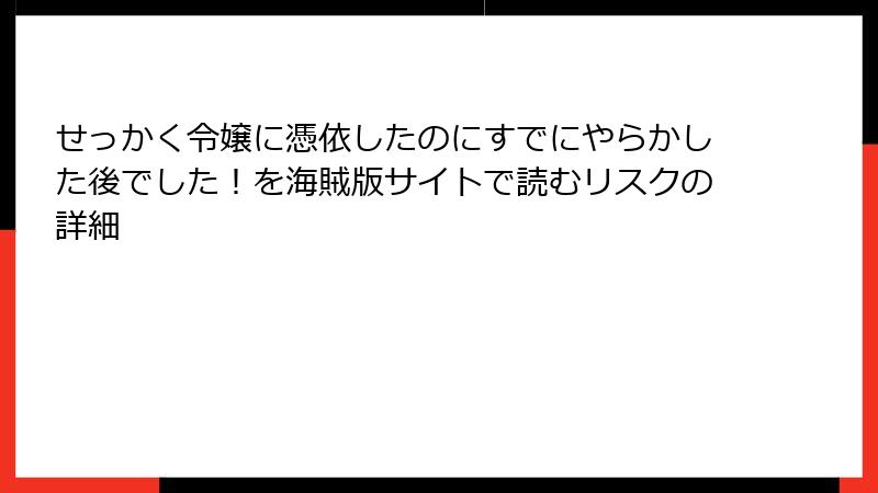せっかく令嬢に憑依したのにすでにやらかした後でした！を海賊版サイトで読むリスクの詳細
