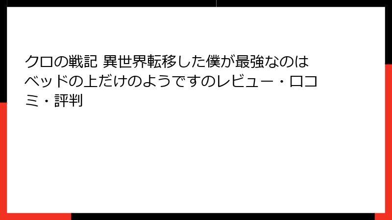 クロの戦記 異世界転移した僕が最強なのはベッドの上だけのようですのレビュー・口コミ・評判