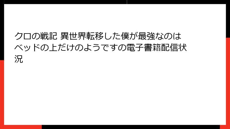 クロの戦記 異世界転移した僕が最強なのはベッドの上だけのようですの電子書籍配信状況