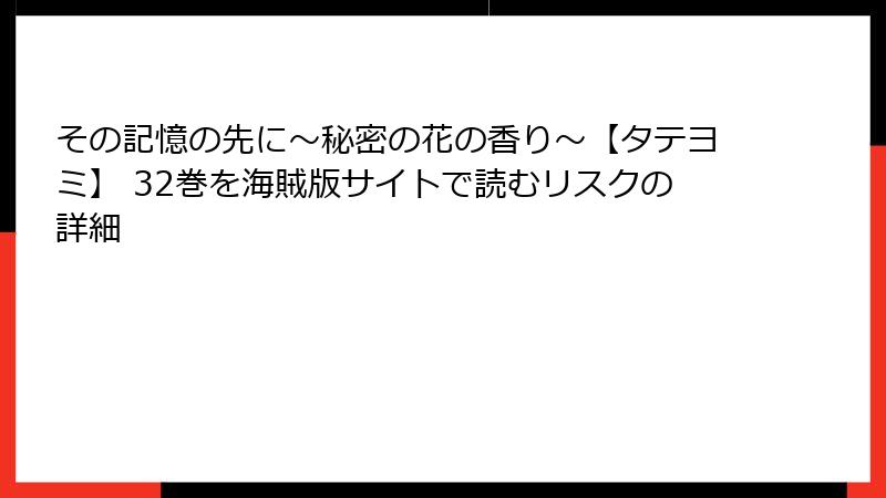 その記憶の先に～秘密の花の香り～【タテヨミ】 32巻を海賊版サイトで読むリスクの詳細