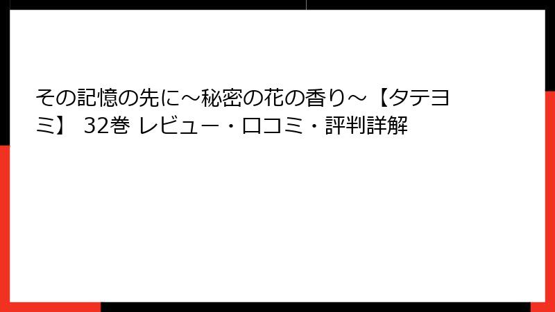 その記憶の先に～秘密の花の香り～【タテヨミ】 32巻 レビュー・口コミ・評判詳解