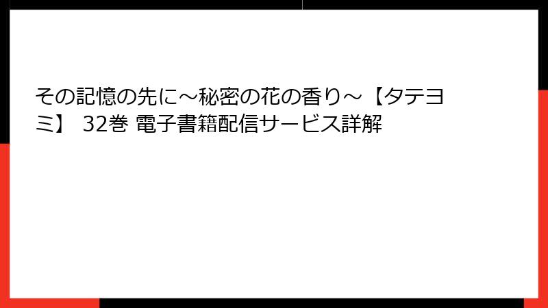 その記憶の先に～秘密の花の香り～【タテヨミ】 32巻 電子書籍配信サービス詳解