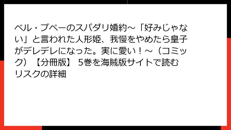 ベル・プペーのスパダリ婚約～「好みじゃない」と言われた人形姫、我慢をやめたら皇子がデレデレになった。実に愛い！～（コミック）【分冊版】 5巻を海賊版サイトで読むリスクの詳細