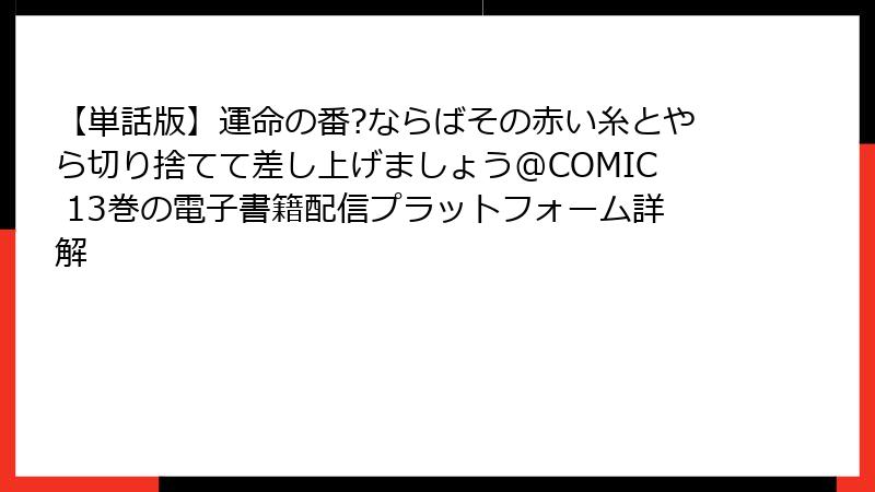 【単話版】運命の番?ならばその赤い糸とやら切り捨てて差し上げましょう@COMIC 13巻の電子書籍配信プラットフォーム詳解