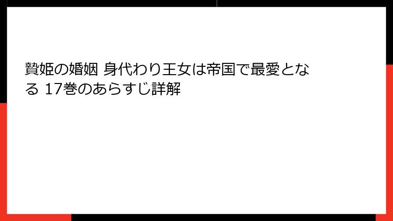 贄姫の婚姻 身代わり王女は帝国で最愛となる 17巻のあらすじ詳解
