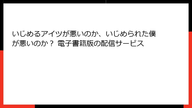 いじめるアイツが悪いのか、いじめられた僕が悪いのか？ 電子書籍版の配信サービス