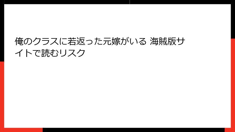 俺のクラスに若返った元嫁がいる 海賊版サイトで読むリスク