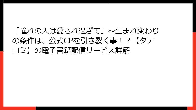「憧れの人は愛され過ぎて」～生まれ変わりの条件は、公式CPを引き裂く事！？【タテヨミ】の電子書籍配信サービス詳解