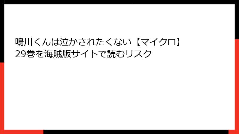 鳴川くんは泣かされたくない【マイクロ】 29巻を海賊版サイトで読むリスク