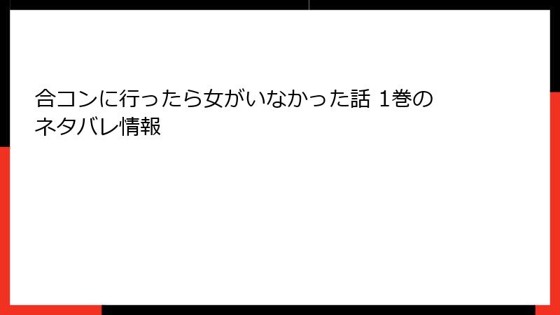 合コンに行ったら女がいなかった話 1巻のネタバレ情報