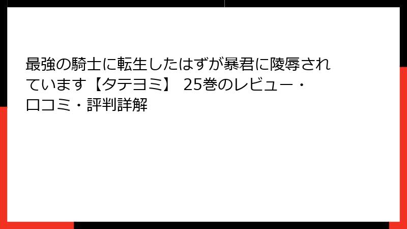 最強の騎士に転生したはずが暴君に陵辱されています【タテヨミ】 25巻のレビュー・口コミ・評判詳解