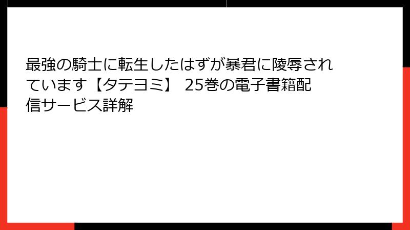 最強の騎士に転生したはずが暴君に陵辱されています【タテヨミ】 25巻の電子書籍配信サービス詳解
