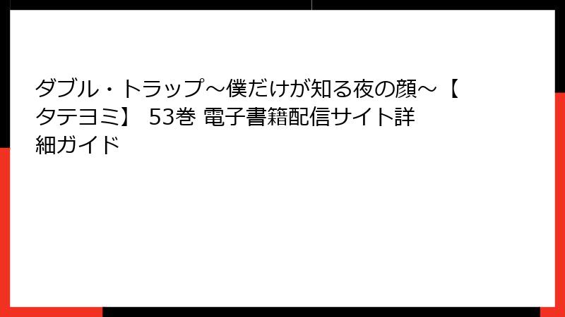 ダブル・トラップ〜僕だけが知る夜の顔〜【タテヨミ】 53巻 電子書籍配信サイト詳細ガイド