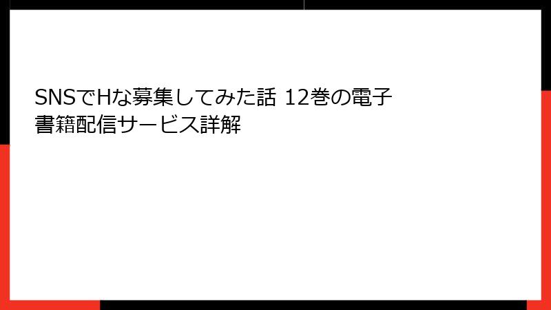 SNSでHな募集してみた話 12巻の電子書籍配信サービス詳解