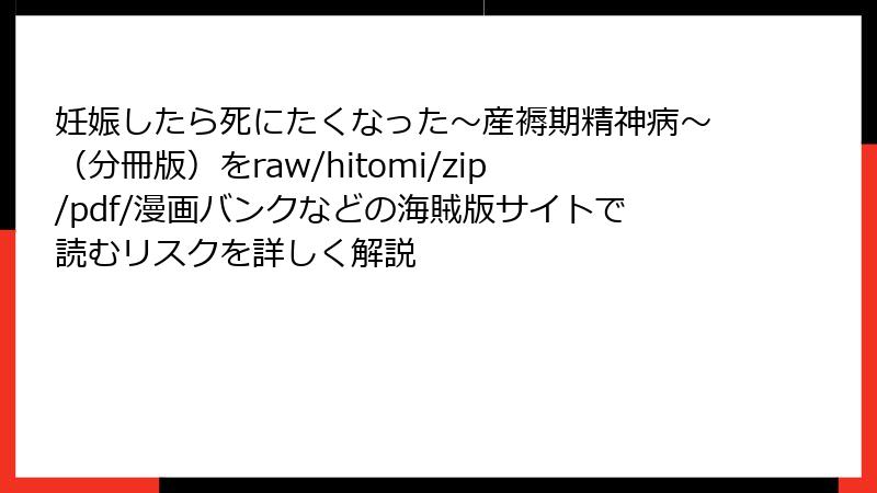 妊娠したら死にたくなった～産褥期精神病～（分冊版）をraw/hitomi/zip/pdf/漫画バンクなどの海賊版サイトで読むリスクを詳しく解説