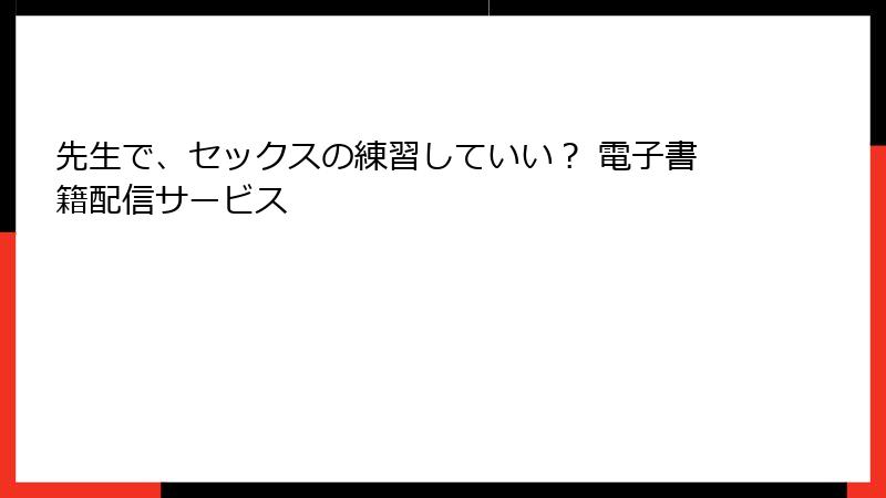 先生で、セックスの練習していい？ 電子書籍配信サービス