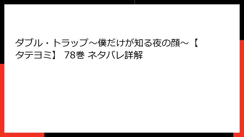 ダブル・トラップ〜僕だけが知る夜の顔〜【タテヨミ】 78巻 ネタバレ詳解