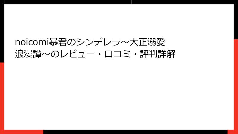 noicomi暴君のシンデレラ～大正溺愛浪漫譚～のレビュー・口コミ・評判詳解