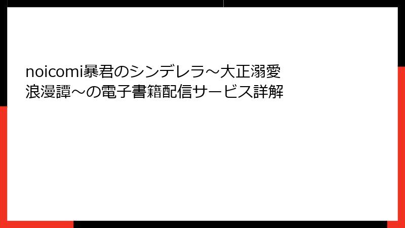 noicomi暴君のシンデレラ～大正溺愛浪漫譚～の電子書籍配信サービス詳解