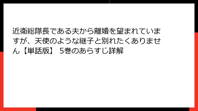 近衛総隊長である夫から離婚を望まれていますが、天使のような継子と別れたくありません【単話版】 5巻のあらすじ詳解