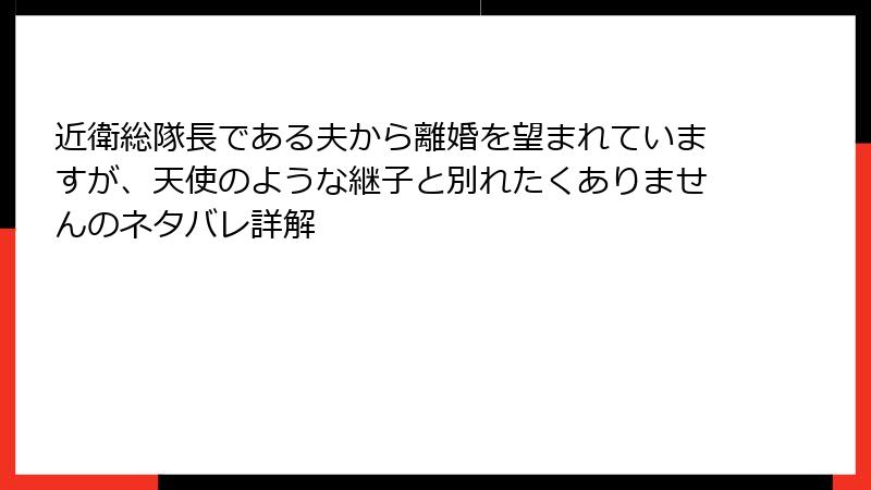 近衛総隊長である夫から離婚を望まれていますが、天使のような継子と別れたくありませんのネタバレ詳解