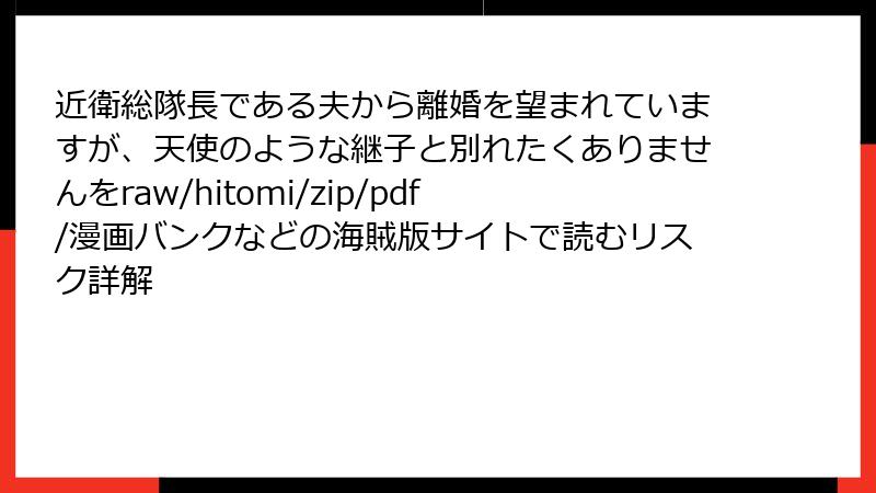 近衛総隊長である夫から離婚を望まれていますが、天使のような継子と別れたくありませんをraw/hitomi/zip/pdf/漫画バンクなどの海賊版サイトで読むリスク詳解