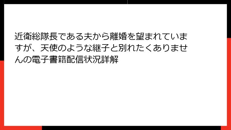近衛総隊長である夫から離婚を望まれていますが、天使のような継子と別れたくありませんの電子書籍配信状況詳解
