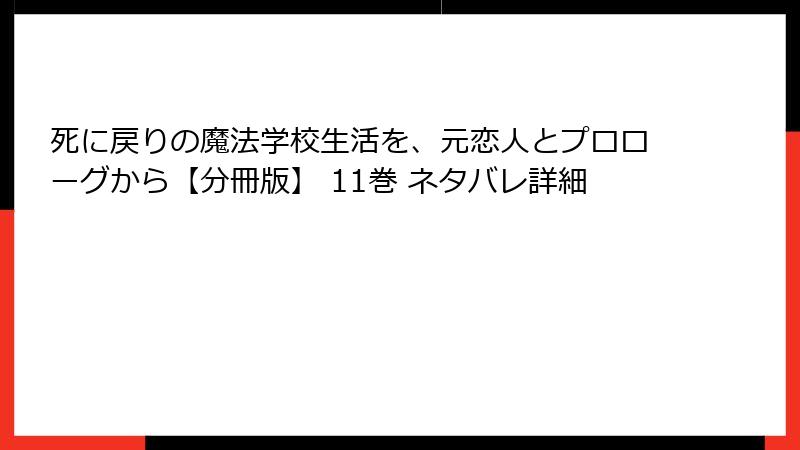 死に戻りの魔法学校生活を、元恋人とプロローグから【分冊版】 11巻 ネタバレ詳細
