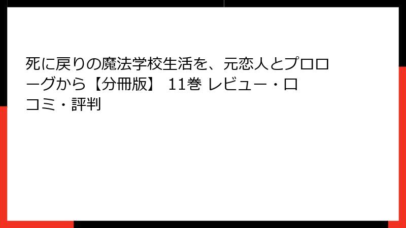 死に戻りの魔法学校生活を、元恋人とプロローグから【分冊版】 11巻 レビュー・口コミ・評判