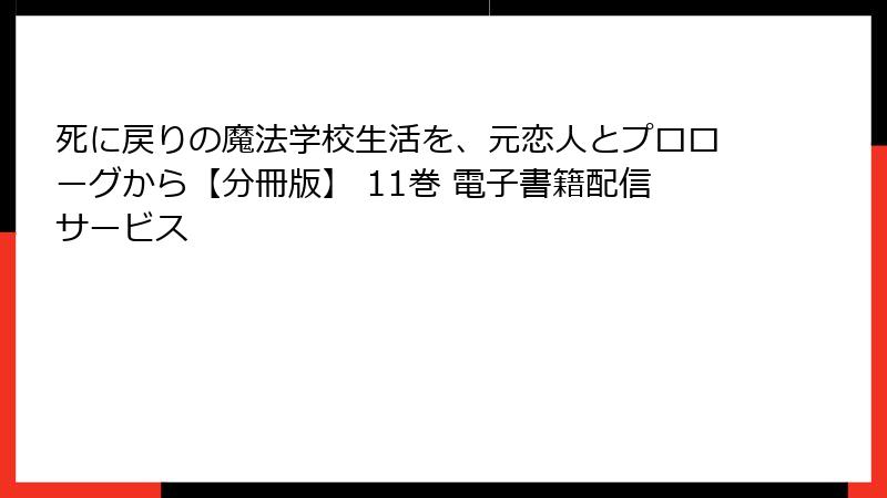 死に戻りの魔法学校生活を、元恋人とプロローグから【分冊版】 11巻 電子書籍配信サービス